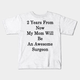 2 Years From Now My Mom Will Be An Awesome Surgeon Kids T-Shirt